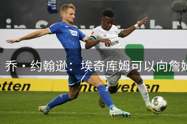 乔·约翰逊：埃奇库姆可以向詹姆斯学习 前者还能再打15年
