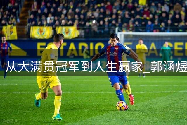 从大满贯冠军到人生赢家 郭涵煜用网球书写传奇