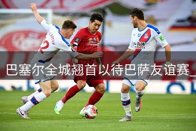巴塞尔全城翘首以待巴萨友谊赛 圣雅各布公园球票热销
