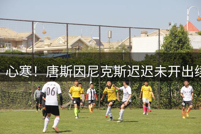 心寒！唐斯因尼克斯迟迟未开出续约合同心生失落