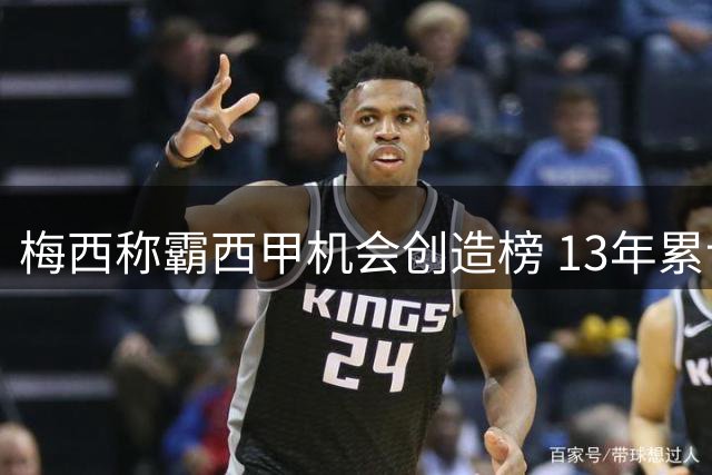梅西称霸西甲机会创造榜 13年累计941次领跑全联盟