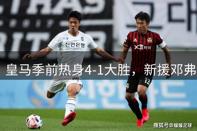 皇马季前热身4-1大胜，新援邓弗里斯却缺席，这背后的玄机是什么？