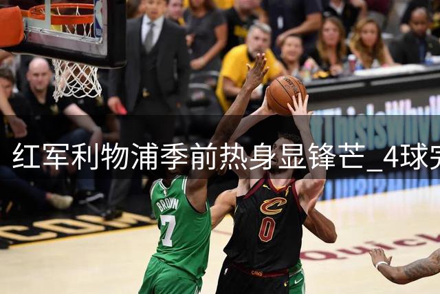 红军利物浦季前热身显锋芒 4球完胜英甲弱旅维瑟汉姆