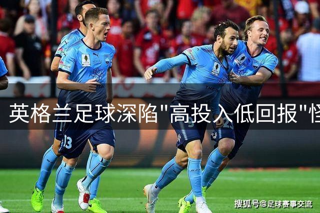 英格兰足球深陷"高投入低回报"怪圈 运营赤字已成行业常态