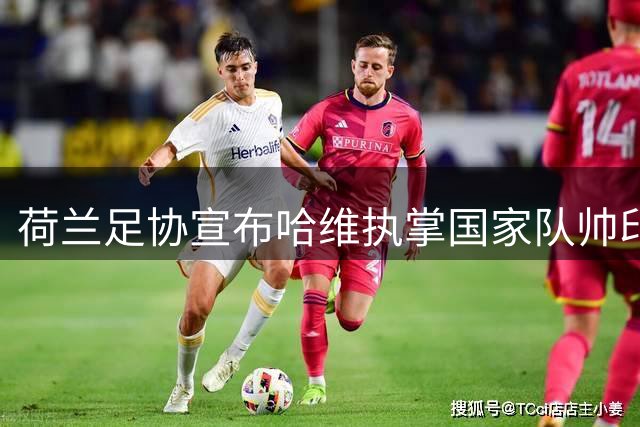 荷兰足协宣布哈维执掌国家队帅印 合约为期六年