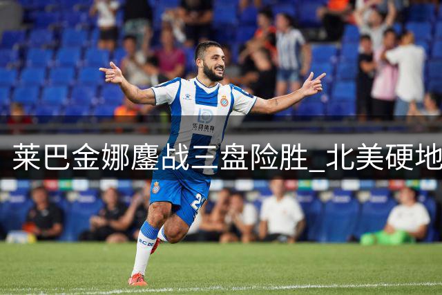 莱巴金娜鏖战三盘险胜 北美硬地首战惊险告捷