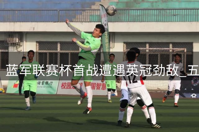 蓝军联赛杯首战遭遇英冠劲敌 五年五度交手成看点