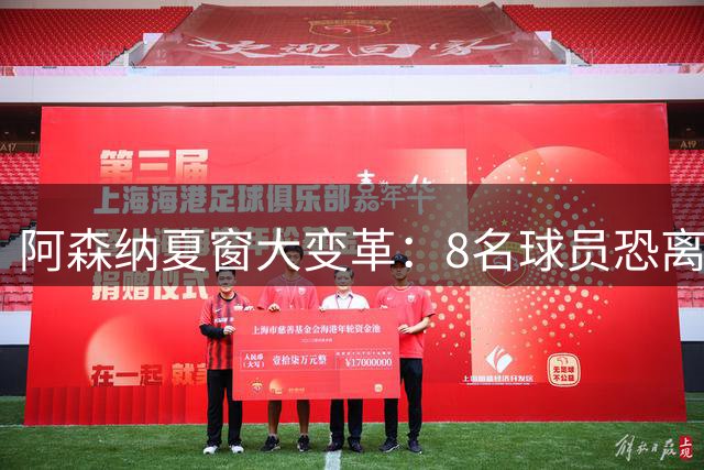 阿森纳夏窗大变革：8名球员恐离队 瞄准维尼修斯+吉马良斯
