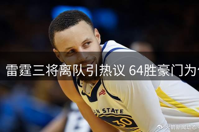 雷霆三将离队引热议 64胜豪门为何自断臂膀？