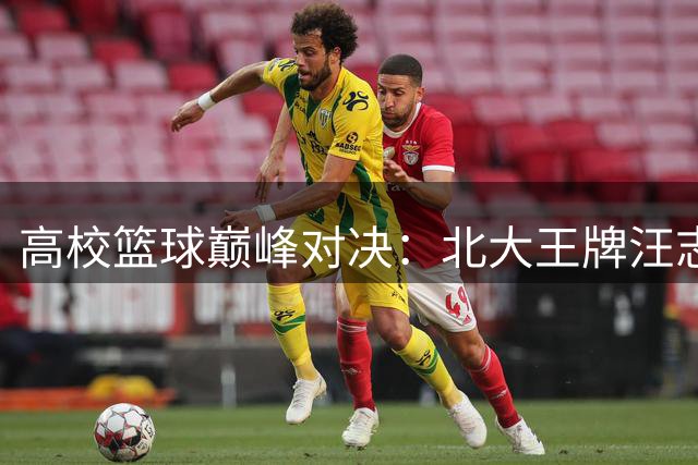 高校篮球巅峰对决：北大王牌汪志鹏35分绝杀力克上交