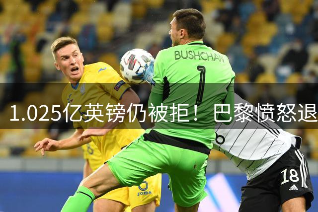1.025亿英镑仍被拒！巴黎愤怒退出，皇马超1亿豪抢19岁天才？