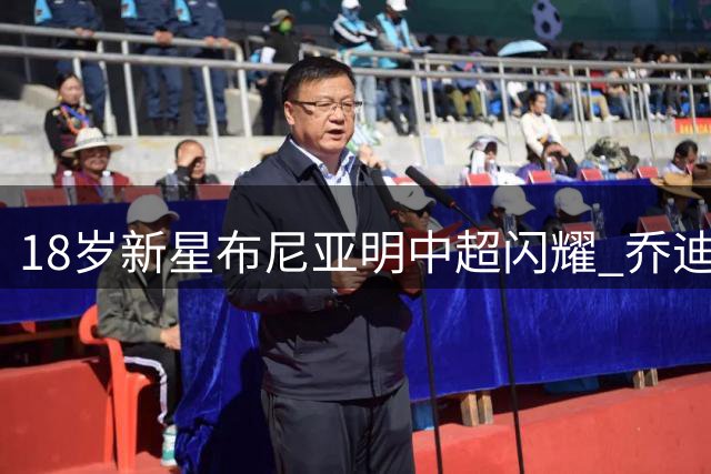 18岁新星布尼亚明中超闪耀 乔迪：不用成为下一个王钰栋