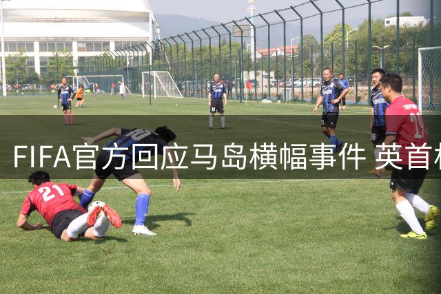 FIFA官方回应马岛横幅事件 英首相发言人&马岛政府发声